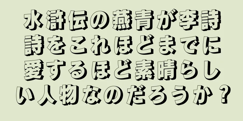 水滸伝の燕青が李詩詩をこれほどまでに愛するほど素晴らしい人物なのだろうか？