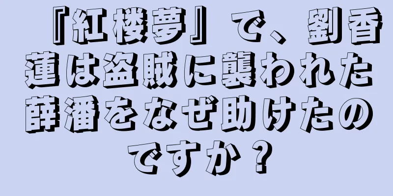 『紅楼夢』で、劉香蓮は盗賊に襲われた薛潘をなぜ助けたのですか？
