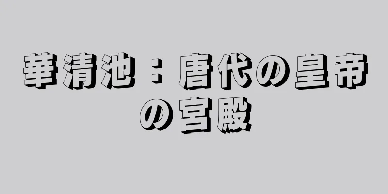 華清池：唐代の皇帝の宮殿