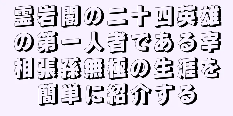 霊岩閣の二十四英雄の第一人者である宰相張孫無極の生涯を簡単に紹介する