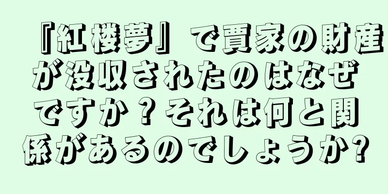 『紅楼夢』で賈家の財産が没収されたのはなぜですか？それは何と関係があるのでしょうか?