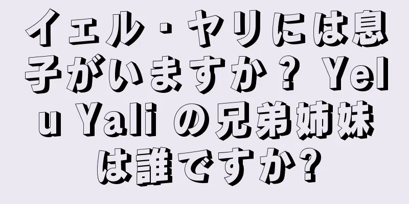 イェル・ヤリには息子がいますか？ Yelu Yali の兄弟姉妹は誰ですか?