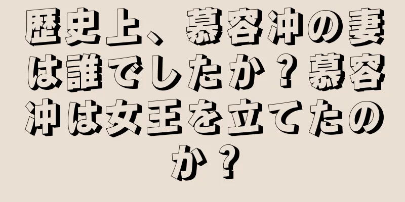 歴史上、慕容冲の妻は誰でしたか？慕容冲は女王を立てたのか？