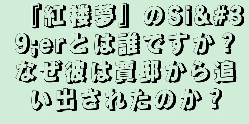 『紅楼夢』のSi'erとは誰ですか？なぜ彼は賈邸から追い出されたのか？