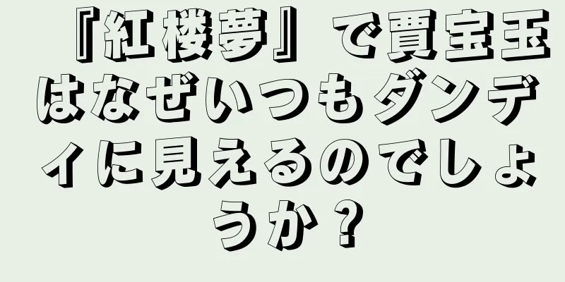 『紅楼夢』で賈宝玉はなぜいつもダンディに見えるのでしょうか？