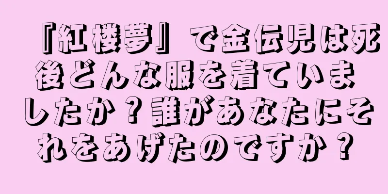 『紅楼夢』で金伝児は死後どんな服を着ていましたか？誰があなたにそれをあげたのですか？