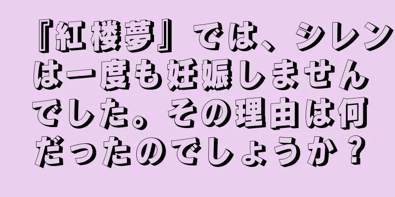 『紅楼夢』では、シレンは一度も妊娠しませんでした。その理由は何だったのでしょうか？