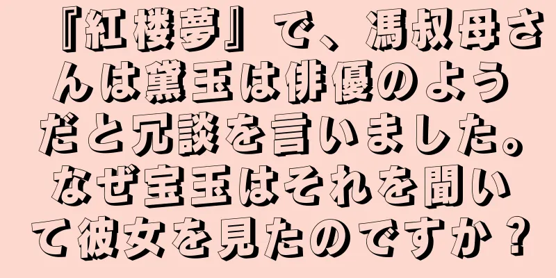『紅楼夢』で、馮叔母さんは黛玉は俳優のようだと冗談を言いました。なぜ宝玉はそれを聞いて彼女を見たのですか？