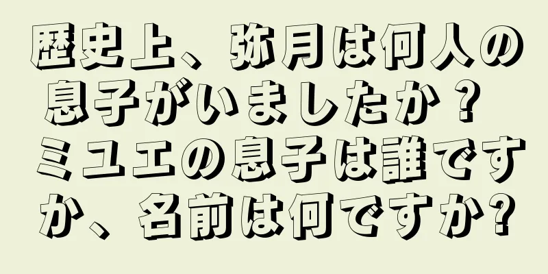 歴史上、弥月は何人の息子がいましたか？ ミユエの息子は誰ですか、名前は何ですか?