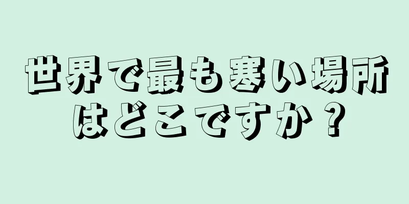 世界で最も寒い場所はどこですか？
