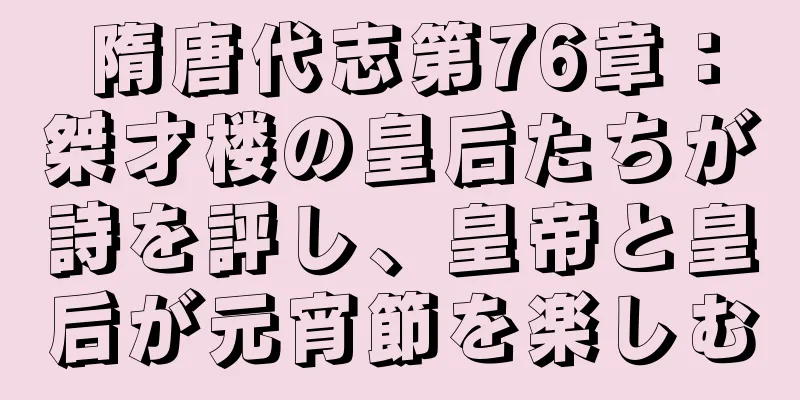 隋唐代志第76章：桀才楼の皇后たちが詩を評し、皇帝と皇后が元宵節を楽しむ