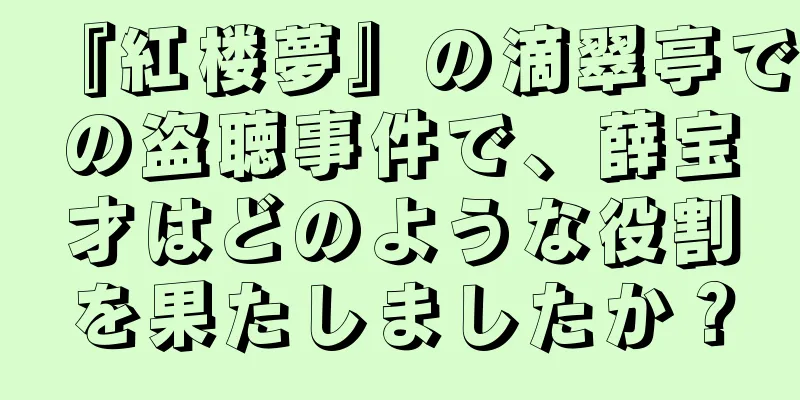 『紅楼夢』の滴翠亭での盗聴事件で、薛宝才はどのような役割を果たしましたか？