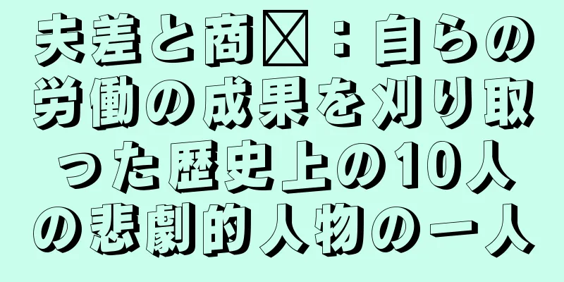 夫差と商阳：自らの労働の成果を刈り取った歴史上の10人の悲劇的人物の一人