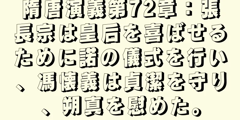隋唐演義第72章：張長宗は皇后を喜ばせるために諾の儀式を行い、馮懐義は貞潔を守り、朔真を慰めた。