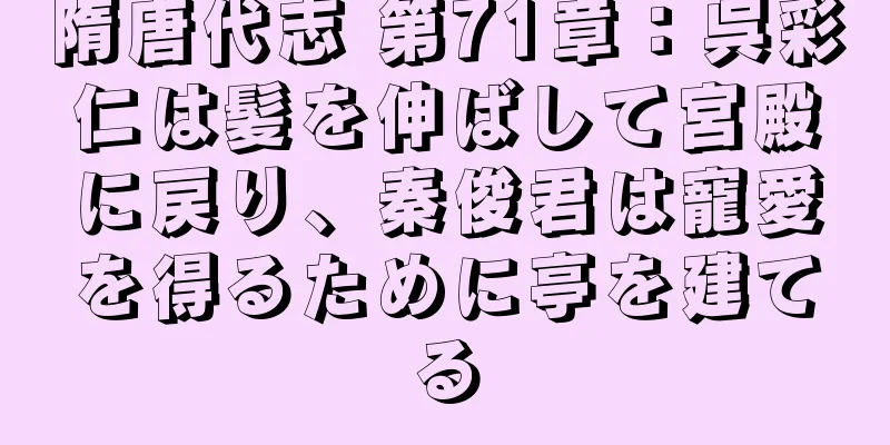 隋唐代志 第71章：呉彩仁は髪を伸ばして宮殿に戻り、秦俊君は寵愛を得るために亭を建てる