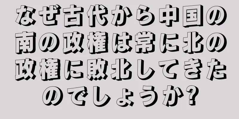 なぜ古代から中国の南の政権は常に北の政権に敗北してきたのでしょうか?
