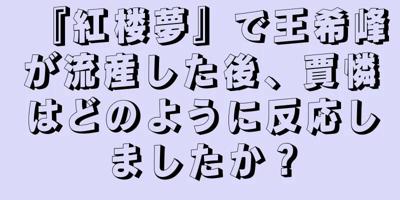 『紅楼夢』で王希峰が流産した後、賈憐はどのように反応しましたか？