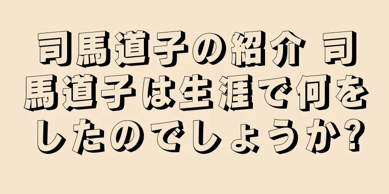 司馬道子の紹介 司馬道子は生涯で何をしたのでしょうか?
