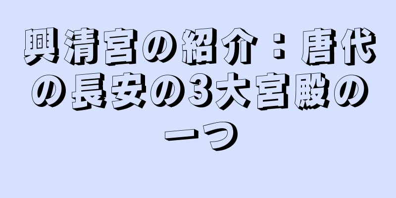 興清宮の紹介：唐代の長安の3大宮殿の一つ