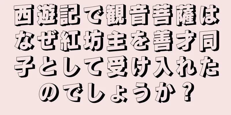 西遊記で観音菩薩はなぜ紅坊主を善才同子として受け入れたのでしょうか？