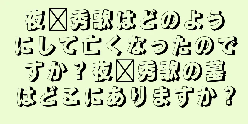 夜璜秀歌はどのようにして亡くなったのですか？夜璜秀歌の墓はどこにありますか？