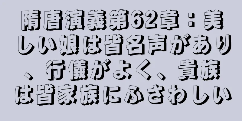 隋唐演義第62章：美しい娘は皆名声があり、行儀がよく、貴族は皆家族にふさわしい