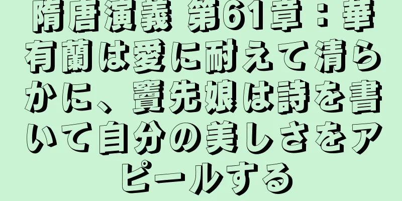 隋唐演義 第61章：華有蘭は愛に耐えて清らかに、竇先娘は詩を書いて自分の美しさをアピールする