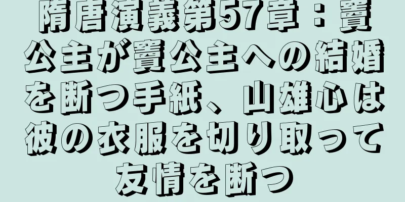 隋唐演義第57章：竇公主が竇公主への結婚を断つ手紙、山雄心は彼の衣服を切り取って友情を断つ
