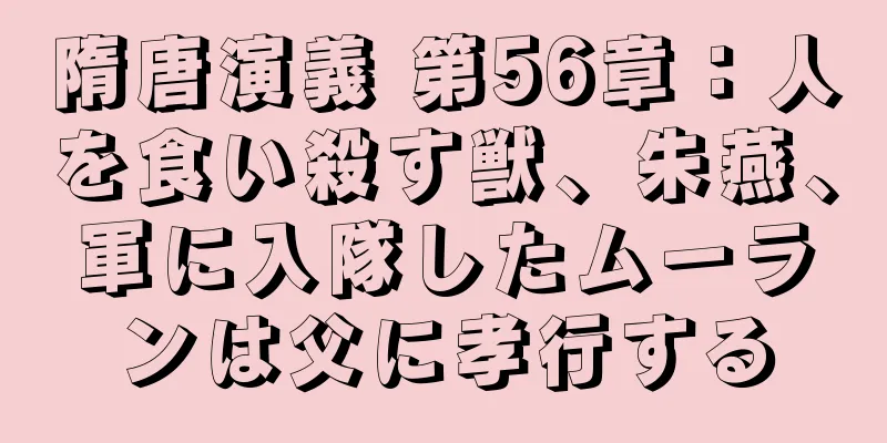 隋唐演義 第56章：人を食い殺す獣、朱燕、軍に入隊したムーランは父に孝行する
