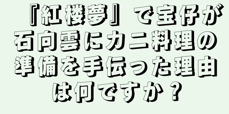 『紅楼夢』で宝仔が石向雲にカニ料理の準備を手伝った理由は何ですか？