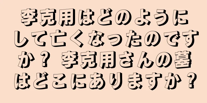 李克用はどのようにして亡くなったのですか？ 李克用さんの墓はどこにありますか？