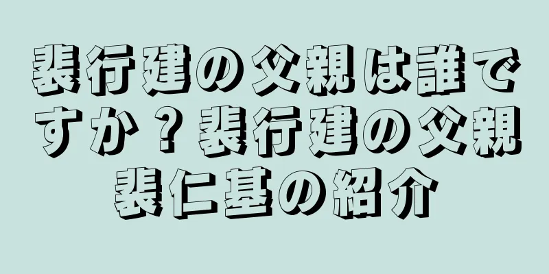裴行建の父親は誰ですか？裴行建の父親裴仁基の紹介