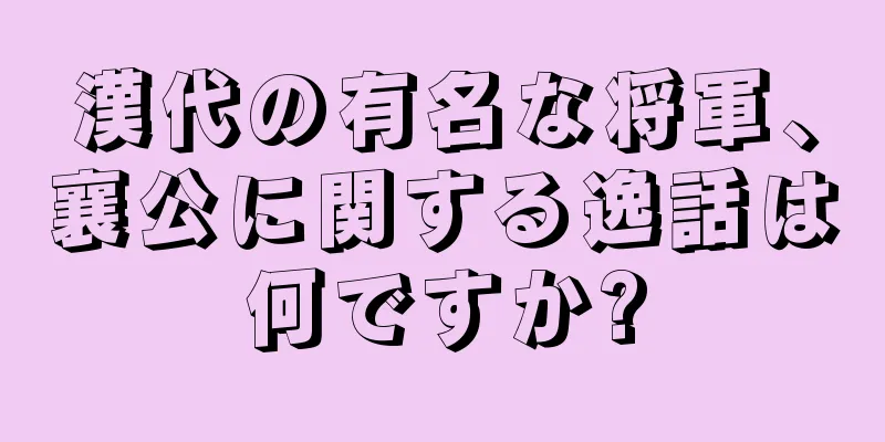 漢代の有名な将軍、襄公に関する逸話は何ですか?