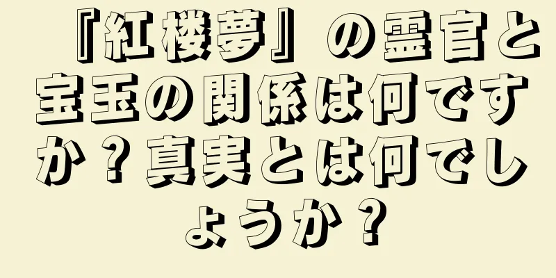 『紅楼夢』の霊官と宝玉の関係は何ですか？真実とは何でしょうか？