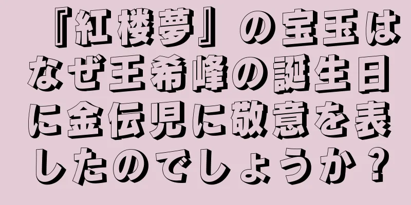 『紅楼夢』の宝玉はなぜ王希峰の誕生日に金伝児に敬意を表したのでしょうか？