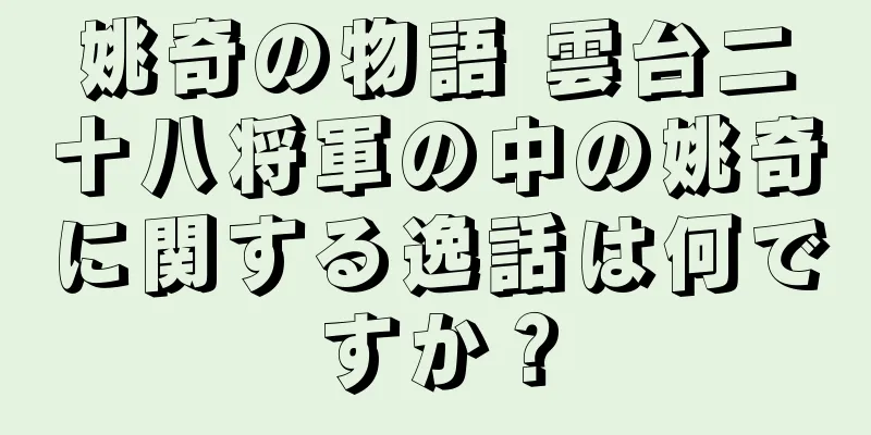 姚奇の物語 雲台二十八将軍の中の姚奇に関する逸話は何ですか？