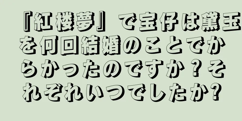 『紅楼夢』で宝仔は黛玉を何回結婚のことでからかったのですか？それぞれいつでしたか?