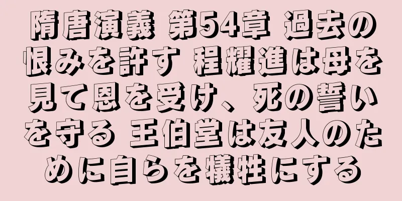 隋唐演義 第54章 過去の恨みを許す 程耀進は母を見て恩を受け、死の誓いを守る 王伯堂は友人のために自らを犠牲にする
