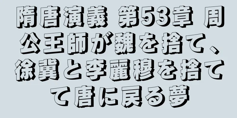 隋唐演義 第53章 周公王師が魏を捨て、徐冀と李麗穆を捨てて唐に戻る夢