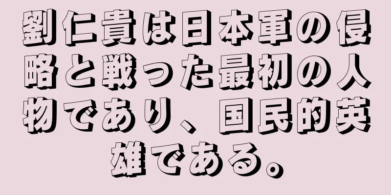 劉仁貴は日本軍の侵略と戦った最初の人物であり、国民的英雄である。