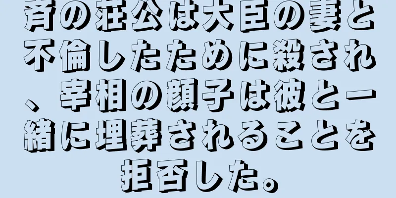 斉の荘公は大臣の妻と不倫したために殺され、宰相の顔子は彼と一緒に埋葬されることを拒否した。