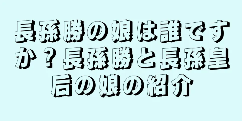 長孫勝の娘は誰ですか？長孫勝と長孫皇后の娘の紹介