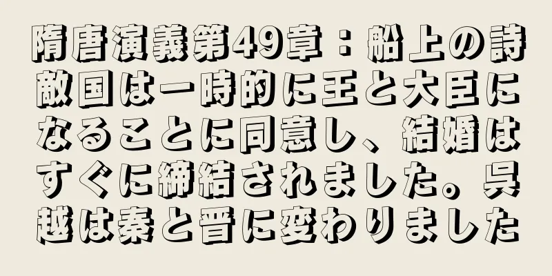 隋唐演義第49章：船上の詩敵国は一時的に王と大臣になることに同意し、結婚はすぐに締結されました。呉越は秦と晋に変わりました