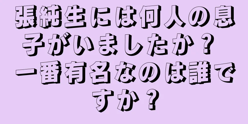 張純生には何人の息子がいましたか？ 一番有名なのは誰ですか？