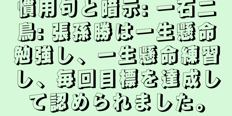 慣用句と暗示: 一石二鳥: 張孫勝は一生懸命勉強し、一生懸命練習し、毎回目標を達成して認められました。