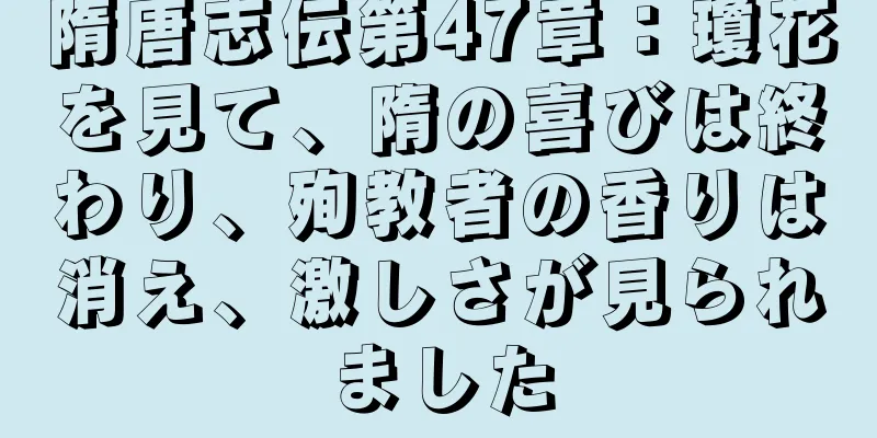 隋唐志伝第47章：瓊花を見て、隋の喜びは終わり、殉教者の香りは消え、激しさが見られました