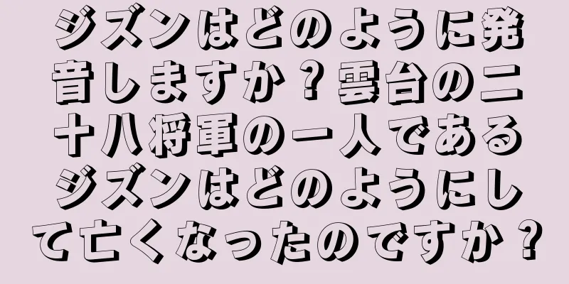ジズンはどのように発音しますか？雲台の二十八将軍の一人であるジズンはどのようにして亡くなったのですか？
