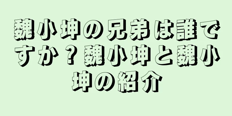 魏小坤の兄弟は誰ですか？魏小坤と魏小坤の紹介