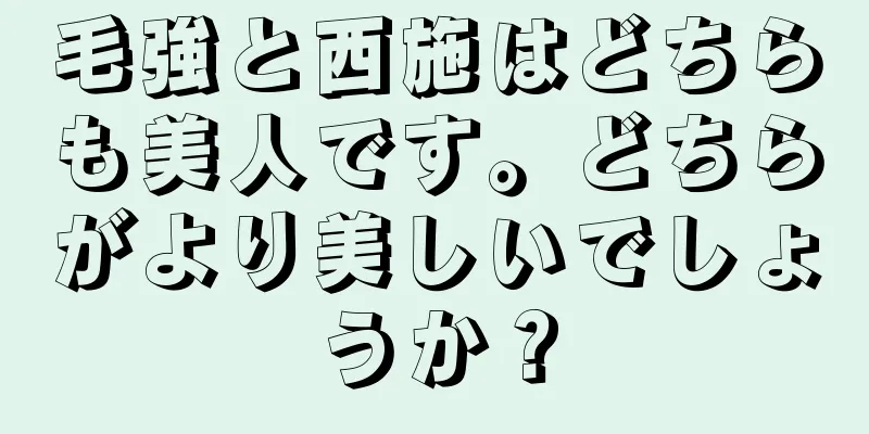 毛強と西施はどちらも美人です。どちらがより美しいでしょうか？