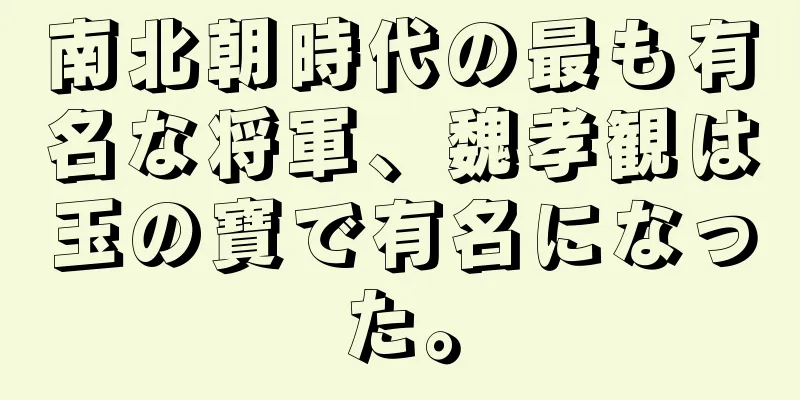 南北朝時代の最も有名な将軍、魏孝観は玉の寶で有名になった。